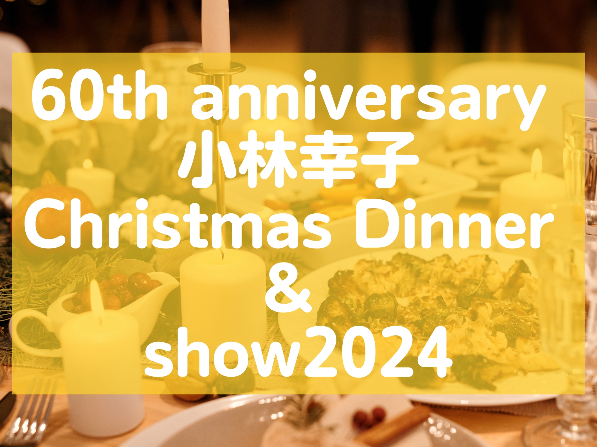 60th anniversary 「小林幸子 Christmas Dinner ＆ show2024」