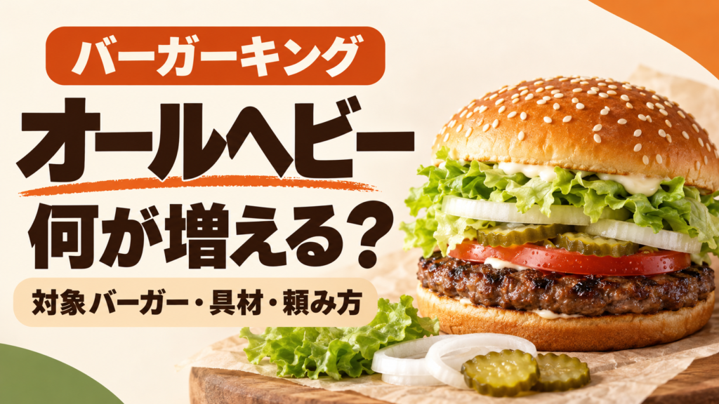 バーガーキングのオールヘビーで何が増える？ワッパーの対象5種類、無料増量とトマト・肉・チーズ追加の違い、ワッパーJr.や限定商品・キッズセットの見方、好みに合わせた頼み方を整理しました。
