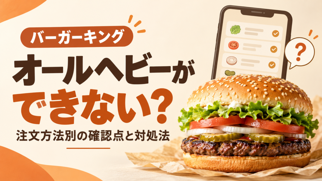 バーガーキングでオールヘビーができないときの確認点を解説。無料増量の対象、キッズセットの制限、アプリ・セルフレジで選べない場合の対処法、注文確定前の注意点をまとめました。